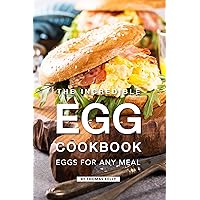 The Incredible Egg Cookbook: Eggs for Any Meal The Incredible Egg Cookbook: Eggs for Any Meal Kindle Paperback