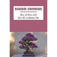 Bonsai Growing: How To Grow And Care For A Bonsai Tree