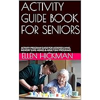 ACTIVITY GUIDE BOOK FOR SENIOR LIVING: ACTIVITY PROGRAM GUIDE FOR ASSISTED LIVING, MEMORY CARE HOMES & ADULT DAY PROGRAMS ACTIVITY GUIDE BOOK FOR SENIOR LIVING: ACTIVITY PROGRAM GUIDE FOR ASSISTED LIVING, MEMORY CARE HOMES & ADULT DAY PROGRAMS Kindle Paperback