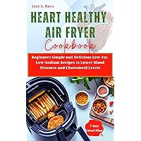 Heart Healthy Air Fryer Cookbook : Beginners Simple and Delicious Low-fat, Low-sodium Recipes to Lower Blood Pressure and Cholesterol Levels Heart Healthy Air Fryer Cookbook : Beginners Simple and Delicious Low-fat, Low-sodium Recipes to Lower Blood Pressure and Cholesterol Levels Kindle Paperback