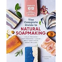 The Complete Guide to Natural Soap Making: Create 65 All-Natural Cold-Process, Hot-Process, Liquid, Melt-and-Pour, and Hand-Milled Soaps The Complete Guide to Natural Soap Making: Create 65 All-Natural Cold-Process, Hot-Process, Liquid, Melt-and-Pour, and Hand-Milled Soaps Paperback Kindle
