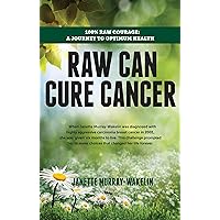 Raw Can Cure Cancer: 100% Raw Courage: A Journey to Optimum Health Raw Can Cure Cancer: 100% Raw Courage: A Journey to Optimum Health Kindle Paperback