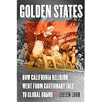 Golden States: How California Religion Went from Cautionary Tale to Global Brand Golden States: How California Religion Went from Cautionary Tale to Global Brand Paperback Kindle Hardcover