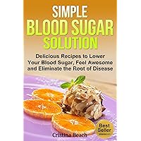 Simple Blood Sugar Solution: Delicious Recipes to Lower Your Blood Sugar, Feel Awesome and Eliminate the Root of Disease (blood sugar solution, blood sugar ... blood sugar balance,blood sugar book) Simple Blood Sugar Solution: Delicious Recipes to Lower Your Blood Sugar, Feel Awesome and Eliminate the Root of Disease (blood sugar solution, blood sugar ... blood sugar balance,blood sugar book) Kindle