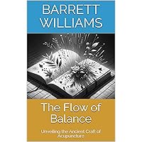 The Flow of Balance: Unveiling the Ancient Craft of Acupuncture (Holistic Harmony: Exploring the World of Alternative Wellness Book 1) The Flow of Balance: Unveiling the Ancient Craft of Acupuncture (Holistic Harmony: Exploring the World of Alternative Wellness Book 1) Kindle Audible Audiobook