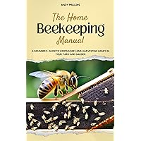The Home Beekeeping Manual: A Beginner's Guide to Keeping Bees And Harvesting Honey in Your Yard and Garden (Indoor farming) The Home Beekeeping Manual: A Beginner's Guide to Keeping Bees And Harvesting Honey in Your Yard and Garden (Indoor farming) Kindle Hardcover Paperback
