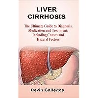 LIVER CIRRHOSIS: The Ultimate Guide To Diagnosis, Medication And Treatment; Including Causes And Hazard Factors LIVER CIRRHOSIS: The Ultimate Guide To Diagnosis, Medication And Treatment; Including Causes And Hazard Factors Kindle