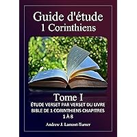 Guide d'étude : 1 Corinthiens Volume I: Étude verset par verset du livre biblique de 1 Corinthiens chapitres 1 à 8 (French Edition)