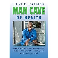 Man Cave of Health: A Why-To Book About Men's Health: Through The Eyes of a Health Coach Who's Heard It All Man Cave of Health: A Why-To Book About Men's Health: Through The Eyes of a Health Coach Who's Heard It All Kindle Hardcover Paperback