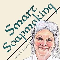 Smart Soapmaking: The Simple Guide to Making Soap Quickly, Safely, and Reliably, or How to Make Soap That's Perfect for You, Your Family, or Friends (Smart Soap Making Book 1)