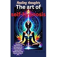 The art of self-hypnosis: Healing thoughts: Practical instructions for self-hypnosis for stress reduction, relaxed mind, healthy body, more balance and joy of life The art of self-hypnosis: Healing thoughts: Practical instructions for self-hypnosis for stress reduction, relaxed mind, healthy body, more balance and joy of life Kindle Paperback