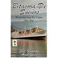 BITACORA DE SUEÑOS: Experiencias Criticas De Mis Viajes Por Mar (Spanish Edition) BITACORA DE SUEÑOS: Experiencias Criticas De Mis Viajes Por Mar (Spanish Edition) Kindle Paperback