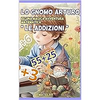 Lo gnomo Arturo ed una magica avventura matematica “Le addizioni” (Italian Edition)