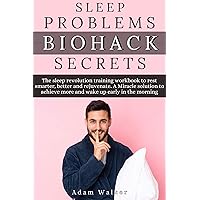 Sleep Problems Biohack Secrets: The Sleep Revolution training workbook to Rest Smarter, Better and Rejuvenate. A Miracle Solution to Achieve More and wake up early in the morning Sleep Problems Biohack Secrets: The Sleep Revolution training workbook to Rest Smarter, Better and Rejuvenate. A Miracle Solution to Achieve More and wake up early in the morning Kindle