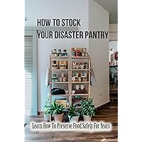 How To Stock Your Disaster Pantry: Learn How To Preserve Food Safely For Years