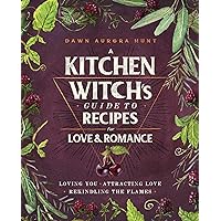A Kitchen Witch's Guide to Recipes for Love & Romance: Loving You * Attracting Love * Rekindling the Flames: A Cookbook A Kitchen Witch's Guide to Recipes for Love & Romance: Loving You * Attracting Love * Rekindling the Flames: A Cookbook Hardcover Kindle