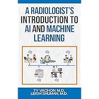 A Radiologist’s Introduction To AI And Machine Learning A Radiologist’s Introduction To AI And Machine Learning Kindle Paperback