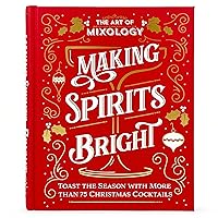The Art of Mixology Making Spirits Bright: Toast the Season with More than 75 Christmas Cocktail Recipes