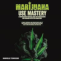 Marijuana Use Mastery: A Comprehensive Practical Guide Into Understanding How Cannabis Affects the Human Body: A Simple Historical and Science Based Look at How Cannabis Use Alters Your Body and Mind Marijuana Use Mastery: A Comprehensive Practical Guide Into Understanding How Cannabis Affects the Human Body: A Simple Historical and Science Based Look at How Cannabis Use Alters Your Body and Mind Audible Audiobook Kindle Paperback