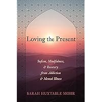 Loving the Present: Sufism, Mindfulness, and Recovery from Addiction and Mental Illness