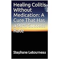 Healing Colitis Without Medication: A Cure That Has a 98% Success Rate Healing Colitis Without Medication: A Cure That Has a 98% Success Rate Kindle Paperback