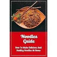 Noodles Guide: How To Make Delicious And Healthy Noodles At Home