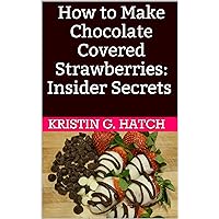 How to Make Chocolate Covered Strawberries: Insider Secrets (Easy Illustrated Recipes) How to Make Chocolate Covered Strawberries: Insider Secrets (Easy Illustrated Recipes) Kindle