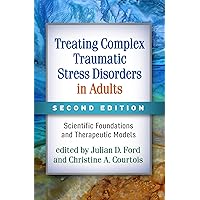 Treating Complex Traumatic Stress Disorders in Adults: Scientific Foundations and Therapeutic Models Treating Complex Traumatic Stress Disorders in Adults: Scientific Foundations and Therapeutic Models Paperback Kindle Hardcover