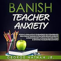 Banish Teacher Anxiety: Positive Affirmations to Reinforce Self-Confidence and Positive Thinking in Teachers Helping Students Improve Memory & Communication Skills & Enhance Accelerated Learning Banish Teacher Anxiety: Positive Affirmations to Reinforce Self-Confidence and Positive Thinking in Teachers Helping Students Improve Memory & Communication Skills & Enhance Accelerated Learning Audible Audiobook