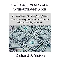 HOW TO MAKE MONEY ONLINE WITHOUT HAVING A JOB: Get Paid From The Comfort Of Your Home & Enjoy Your Life, A Guide To Create A Successful Online Business Without Owning A Product HOW TO MAKE MONEY ONLINE WITHOUT HAVING A JOB: Get Paid From The Comfort Of Your Home & Enjoy Your Life, A Guide To Create A Successful Online Business Without Owning A Product Kindle Paperback