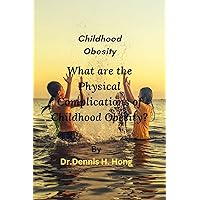 Childhood Obesity: What are the Physical Complications of Childhood Obesity? Childhood Obesity: What are the Physical Complications of Childhood Obesity? Kindle Paperback
