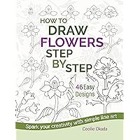 How to Draw Flowers Step by Step. 46 Easy Designs.: Spark your creativity with simple line art. How to Draw Flowers Step by Step. 46 Easy Designs.: Spark your creativity with simple line art. Kindle Paperback
