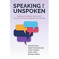 Speaking the Unspoken: Breaking the Silence, Myths, and Taboos That Hurt Therapists and Patients Speaking the Unspoken: Breaking the Silence, Myths, and Taboos That Hurt Therapists and Patients Paperback Kindle