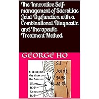 The Innovative Self-management of Sacroiliac Joint Dysfunction with a Combinational Diagnostic and Therapeutic Treatment Method The Innovative Self-management of Sacroiliac Joint Dysfunction with a Combinational Diagnostic and Therapeutic Treatment Method Kindle Paperback