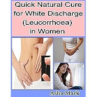 Quick Natural Cure for White Discharge (Leucorrhoea) in Women Quick Natural Cure for White Discharge (Leucorrhoea) in Women Kindle