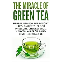 The Miracle Of Green Tea: Herbal Remedy for Weight Loss, Diabetes, Blood Pressure, Cholesterol, Cancer, Allergies and Much, Much More (Overcome Caffeine ... Tea Benefits, Tea Cleanse, Natural Remedy) The Miracle Of Green Tea: Herbal Remedy for Weight Loss, Diabetes, Blood Pressure, Cholesterol, Cancer, Allergies and Much, Much More (Overcome Caffeine ... Tea Benefits, Tea Cleanse, Natural Remedy) Kindle Paperback