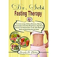 Dr. Sebi Fasting Therapy: For Liver, Lungs, Kidney, Diseases, Obesity, Overweight, Unhealthy Weight Loss, High Blood Pressure & Inflammation via Dr. Sebi Alkaline Detox & Cleansing Diets & Herbs Dr. Sebi Fasting Therapy: For Liver, Lungs, Kidney, Diseases, Obesity, Overweight, Unhealthy Weight Loss, High Blood Pressure & Inflammation via Dr. Sebi Alkaline Detox & Cleansing Diets & Herbs Kindle Hardcover