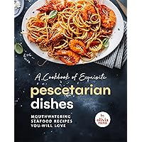 A Cookbook of Exquisite Pescetarian Dishes: Mouthwatering Seafood Recipes You Will Love A Cookbook of Exquisite Pescetarian Dishes: Mouthwatering Seafood Recipes You Will Love Kindle Paperback