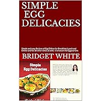 SIMPLE EGG DELICACIES: Simple and easy Recipes of Egg Dishes for Breakfast, Lunch and Dinner and for all other times as well. - A treasure for‘Eggetarians SIMPLE EGG DELICACIES: Simple and easy Recipes of Egg Dishes for Breakfast, Lunch and Dinner and for all other times as well. - A treasure for‘Eggetarians Kindle Paperback