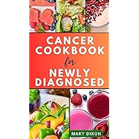 CANCER COOKBOOK FOR NEWLY DIAGNOSED: Dietary Guide for Preventing Cancer Complications with Delicious Recipes CANCER COOKBOOK FOR NEWLY DIAGNOSED: Dietary Guide for Preventing Cancer Complications with Delicious Recipes Kindle Paperback