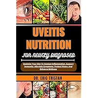 UVEITIS NUTRITION FOR NEWLY DIAGNOSED: Optimize Your Diet To Combat Inflammation, Support Immunity, Alleviate Symptoms, Protect Vision, And Enhance Wellness UVEITIS NUTRITION FOR NEWLY DIAGNOSED: Optimize Your Diet To Combat Inflammation, Support Immunity, Alleviate Symptoms, Protect Vision, And Enhance Wellness Kindle Paperback