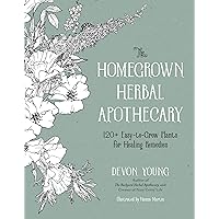 The Homegrown Herbal Apothecary: 120+ Easy-to-Grow Plants for Healing Remedies The Homegrown Herbal Apothecary: 120+ Easy-to-Grow Plants for Healing Remedies Paperback Kindle