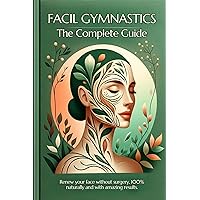 Facial Gymnastics, the Complete Guide: Renew your face without surgery, 100% naturally and with amazing results. (facial workout, face fitness yoga book, ... exercise, cupping, refexology Book 1) Facial Gymnastics, the Complete Guide: Renew your face without surgery, 100% naturally and with amazing results. (facial workout, face fitness yoga book, ... exercise, cupping, refexology Book 1) Kindle Paperback