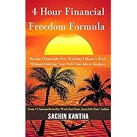 4 Hour Financial Freedom Formula: Become Financially Free Working 4 Hours a Week Without Quitting Your Full-Time Job or Business