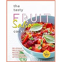 The Tasty Fruit Salsa Cookbook: Delicious Fruit Salsa Recipes to Brighten Up Your Meals The Tasty Fruit Salsa Cookbook: Delicious Fruit Salsa Recipes to Brighten Up Your Meals Kindle Paperback