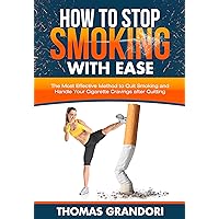 How to Stop Smoking with Ease: The Most Effective Method to Quit Smoking and Handle Your Cigarette Cravings after Quitting How to Stop Smoking with Ease: The Most Effective Method to Quit Smoking and Handle Your Cigarette Cravings after Quitting Kindle Paperback Hardcover