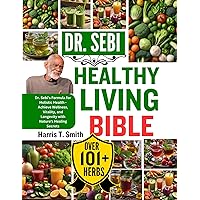 DR. SEBI HEALTHY LIVING BIBLE: Dr. Sebi's Formula for Holistic Health - Achieve Wellness, Vitality, and Longevity with Nature's Healing Secrets DR. SEBI HEALTHY LIVING BIBLE: Dr. Sebi's Formula for Holistic Health - Achieve Wellness, Vitality, and Longevity with Nature's Healing Secrets Kindle Paperback