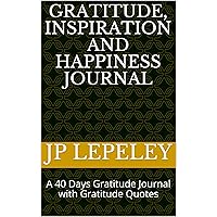 Gratitude, Inspiration and Happiness Journal: A 40 Days Gratitude Journal with Gratitude Quotes Gratitude, Inspiration and Happiness Journal: A 40 Days Gratitude Journal with Gratitude Quotes Kindle