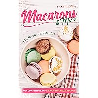 Macarons & More: A Collection of Classic and Contemporary French Macaron Recipes Macarons & More: A Collection of Classic and Contemporary French Macaron Recipes Kindle Paperback