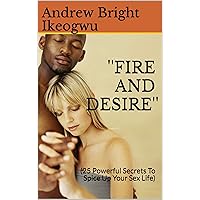 ''FIRE AND DESIRE'': (25 Powerful Secrets To Spice Up Your Sex Life) (Sexual Fulfilment Book 1) ''FIRE AND DESIRE'': (25 Powerful Secrets To Spice Up Your Sex Life) (Sexual Fulfilment Book 1) Kindle Paperback